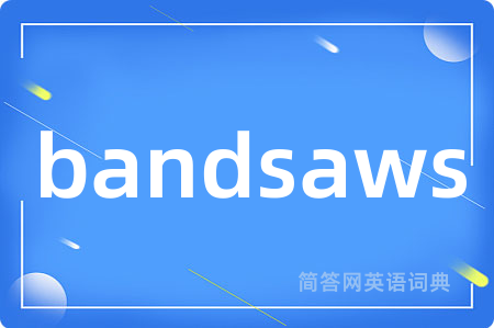 bandsaws是什么意思,bandsaws的中文翻译 bandsaws