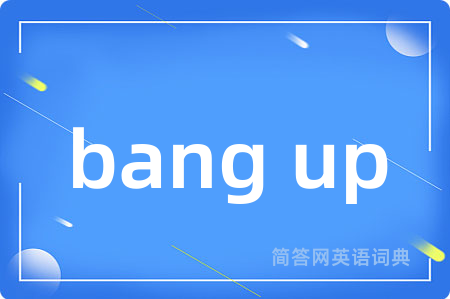 bang up是什么意思,bang up的中文翻译 bang up
