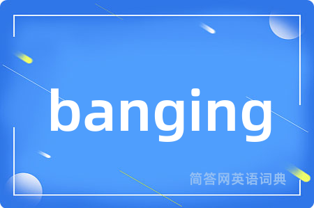 banging是什么意思,banging的中文翻译 banging