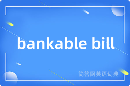 bankable bill是什么意思,bankable bill的中文翻译 bankable bill