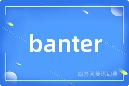 banter是什么意思,banter的中文翻译 banter