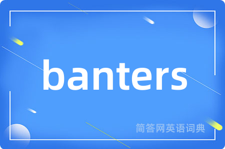 banters是什么意思,banters的中文翻译 banters