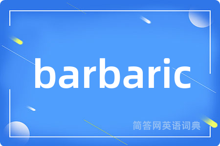 barbaric是什么意思,barbaric的中文翻译 barbaric