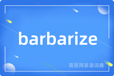 barbarize是什么意思,barbarize的中文翻译 barbarize