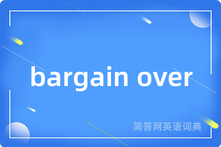 bargain over是什么意思,bargain over的中文翻译 bargain over