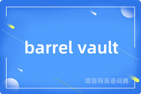 barrel vault是什么意思,barrel vault的中文翻译 barrel vault