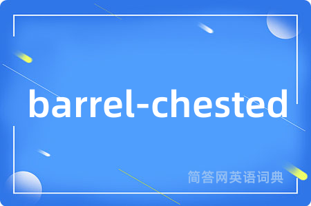 barrel-chested是什么意思,barrel-chested的中文翻译 barrel-chested