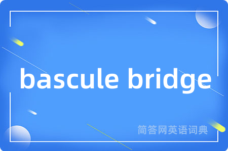 bascule bridge是什么意思,bascule bridge的中文翻译 bascule bridge
