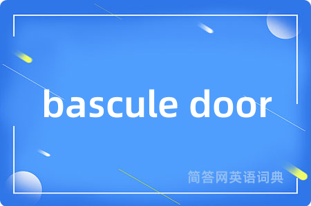 bascule door是什么意思,bascule door的中文翻译 bascule door