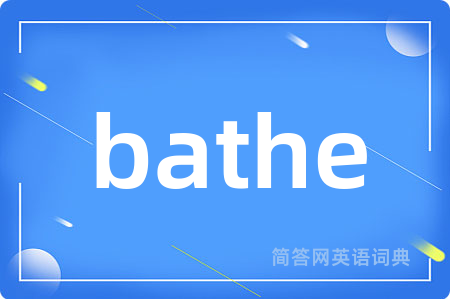 bathe是什么意思,bathe的中文翻译 bathe