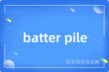 batter pile是什么意思,batter pile的中文翻译 batter pile