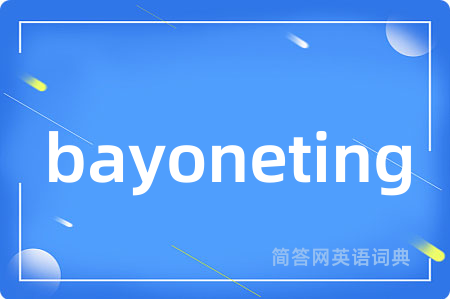 bayoneting是什么意思,bayoneting的中文翻译 bayoneting