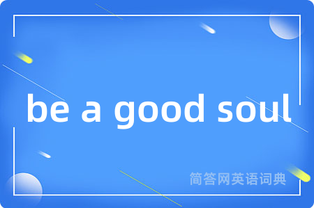 be a good soul是什么意思,be a good soul的中文翻译 be a good soul