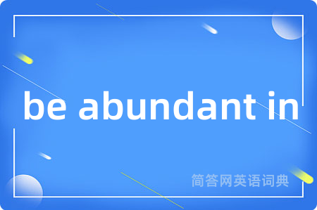 be abundant in是什么意思,be abundant in的中文翻译 be abundant in
