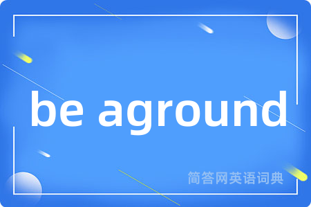 be aground是什么意思,be aground的中文翻译 be aground