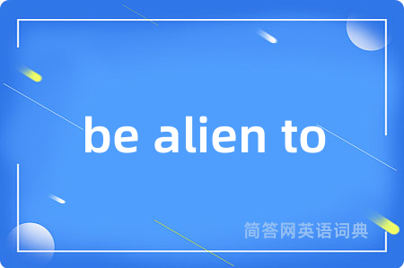 be alien to是什么意思,be alien to的中文翻译 be alien to