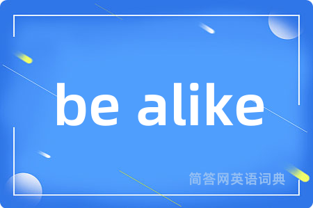 be alike是什么意思,be alike的中文翻译 be alike