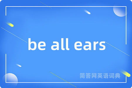 be all ears是什么意思,be all ears的中文翻译 be all ears