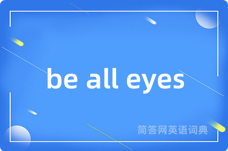 be all eyes