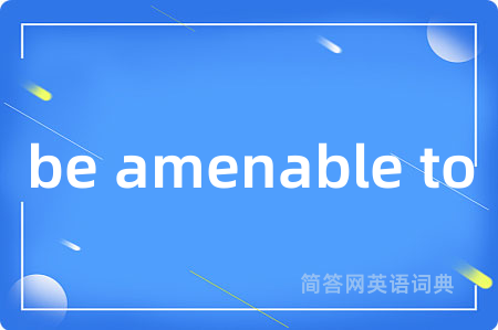 be amenable to是什么意思,be amenable to的中文翻译 be amenable to