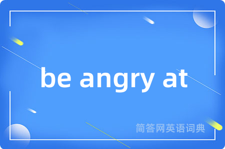 be angry at