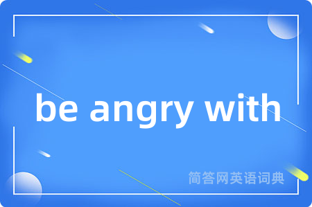 be angry with