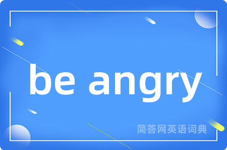 be angry是什么意思,be angry的中文翻译 be angry