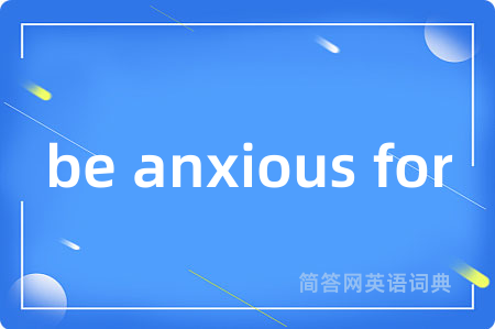 be anxious for