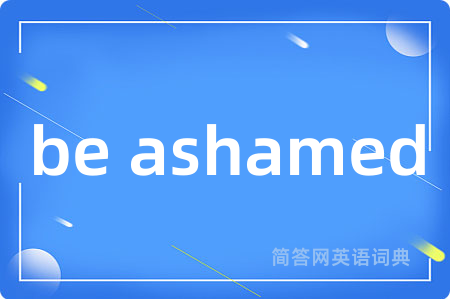 be ashamed