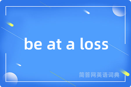 be at a loss是什么意思,be at a loss的中文翻译 be at a loss