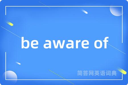 be aware of是什么意思,be aware of的中文翻译 be aware of