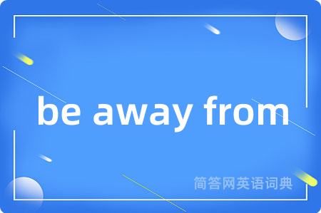 be away from