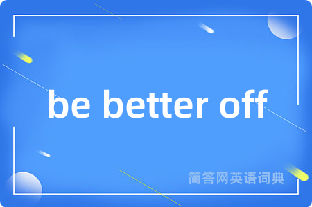 be better off是什么意思,be better off的中文翻译 be better off