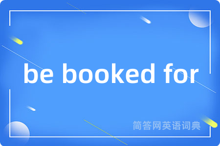be booked for是什么意思,be booked for的中文翻译 be booked for