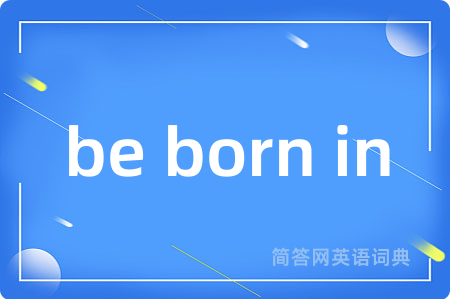 be born in是什么意思,be born in的中文翻译 be born in