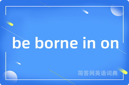 be borne in on是什么意思,be borne in on的中文翻译 be borne in on