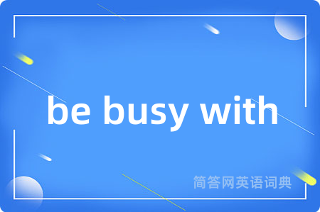 be busy with是什么意思,be busy with的中文翻译 be busy with