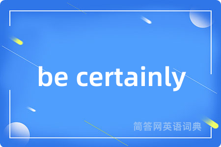 be certainly