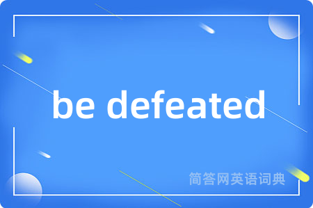 be defeated是什么意思,be defeated的中文翻译 be defeated