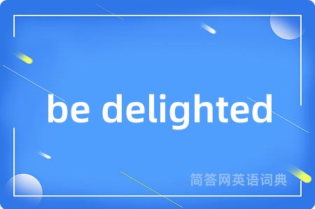 be delighted