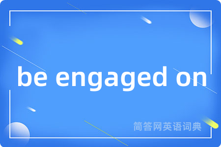 be engaged on