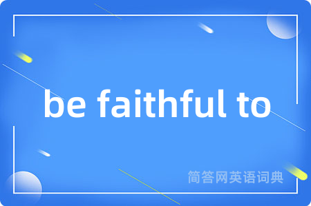 be faithful to是什么意思,be faithful to的中文翻译 be faithful to