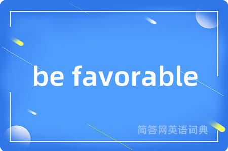 be favorable是什么意思,be favorable的中文翻译 be favorable