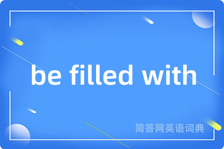 be filled with是什么意思,be filled with的中文翻译 be filled with