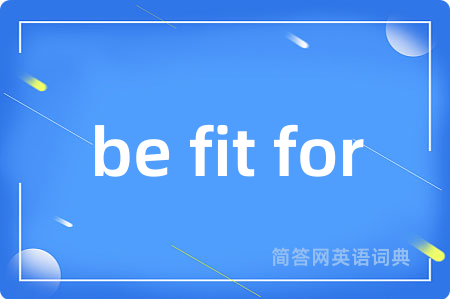 be fit for是什么意思,be fit for的中文翻译 be fit for