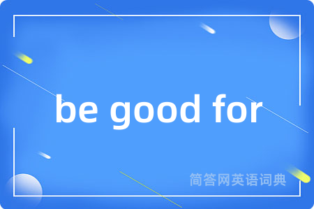 be good for是什么意思,be good for的中文翻译 be good for