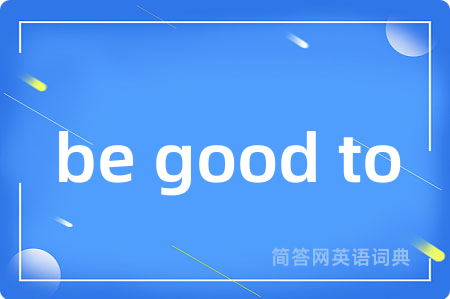be good to是什么意思,be good to的中文翻译 be good to