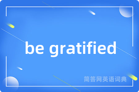 be gratified是什么意思,be gratified的中文翻译 be gratified