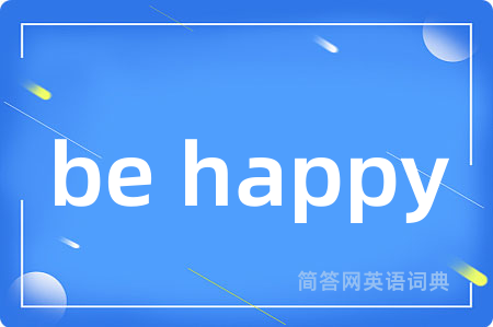 be happy是什么意思,be happy的中文翻译 be happy