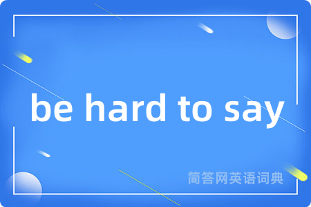 be hard to say